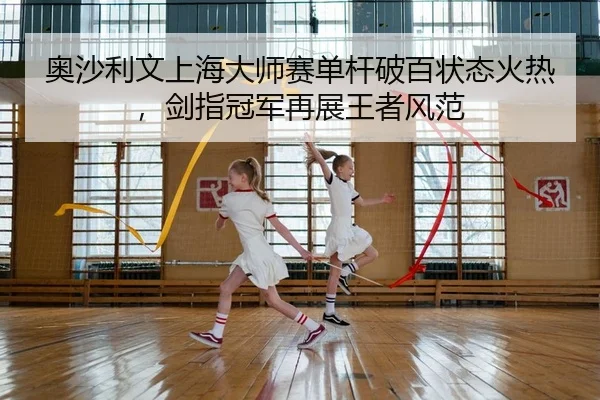 奥沙利文上海大师赛单杆破百状态火热，剑指冠军再展王者风范