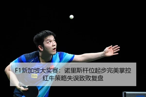 F1新加坡大奖赛：诺里斯杆位起步完美掌控 红牛策略失误致败复盘